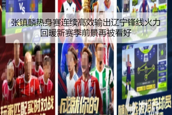 张镇麟热身赛连续高效输出辽宁锋线火力回暖新赛季前景再被看好